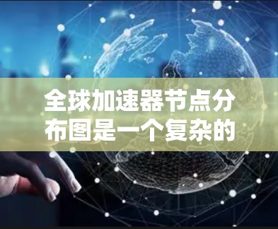 全球加速器节点分布图是一个复杂的网络，受多个因素影响，包括技术类型、云服务提供商的地理分布、数据中心位置、行业需求和技术框架。以下是对这一分布的详细分析