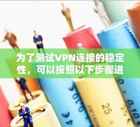 为了测试VPN连接的稳定性，可以按照以下步骤进行