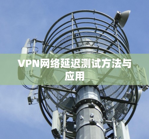 VPN网络延迟测试方法与应用