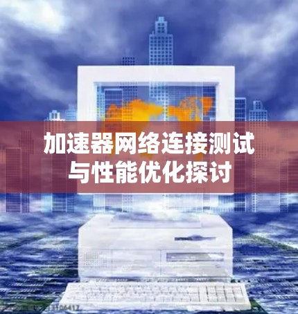 加速器网络连接测试与性能优化探讨
