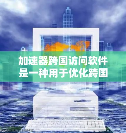 加速器跨国访问软件是一种用于优化跨国网络数据传输的高性能解决方案，通过多种技术手段提升数据传输效率，确保数据安全和一致性。以下是对该软件的详细分析