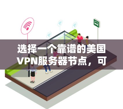 选择一个靠谱的美国VPN服务器节点,可以根据以下几个关键因素来决定 选择一个靠谱的美国VPN服务器节点,可以根据以下几个关键因素来决定