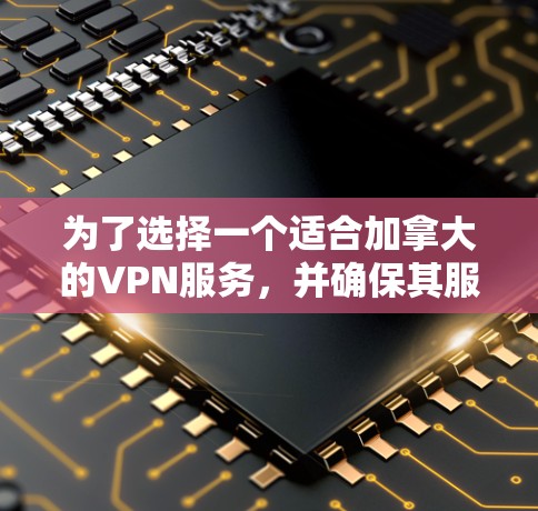 为了选择一个适合加拿大的VPN服务，并确保其服务器节点的高效性和安全性，以下是详细的步骤和建议