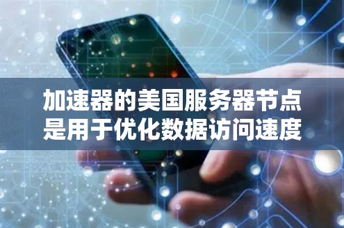 加速器的美国服务器节点是用于优化数据访问速度的网络服务,特别针对美国用户,帮助他们更快地访问资源。以下是对加速器美国服务器节点的详细分析 加速器的美国服务器节点是用于优化数据访问速度的网络服务,特别针对美国用户,帮助他们更快地访问资源。以下是对加速器美国服务器节点的详细分析