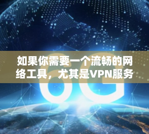 如果你需要一个流畅的网络工具,尤其是VPN服务,可以考虑以下几款知名且流畅的VPN服务 如果你需要一个流畅的网络工具,尤其是VPN服务,可以考虑以下几款知名且流畅的VPN服务