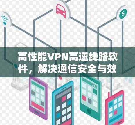 高性能VPN高速线路软件,解决通信安全与效率问题 高性能VPN高速线路软件,解决通信安全与效率问题