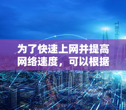 为了快速上网并提高网络速度，可以根据需求选择合适的加速器工具。以下是根据不同需求总结的建议