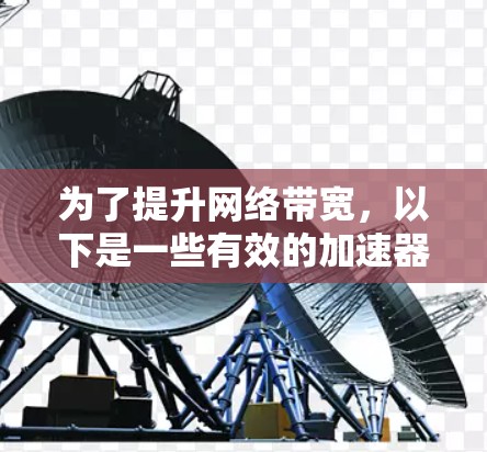 为了提升网络带宽，以下是一些有效的加速器工具和策略