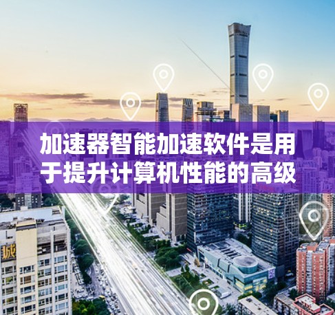 加速器智能加速软件是用于提升计算机性能的高级工具,结合静态和动态分析技术,实时监控和优化程序运行。以下是对加速器智能加速软件的详细分析和总结 加速器智能加速软件是用于提升计算机性能的高级工具,结合静态和动态分析技术,实时监控和优化程序运行。以下是对加速器智能加速软件的详细分析和总结
