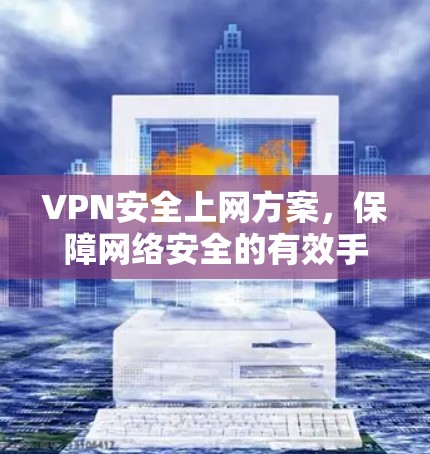 VPN安全上网方案，保障网络安全的有效手段