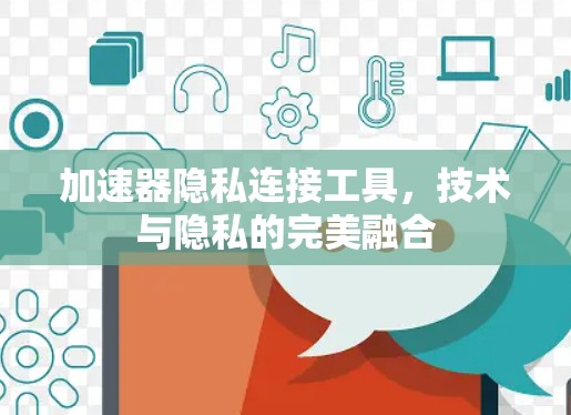 加速器隐私连接工具，技术与隐私的完美融合