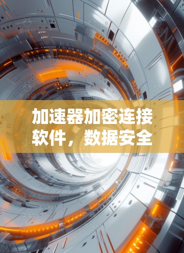 加速器加密连接软件,数据安全与高效传输的双重保障 加速器加密连接软件,数据安全与高效传输的双重保障