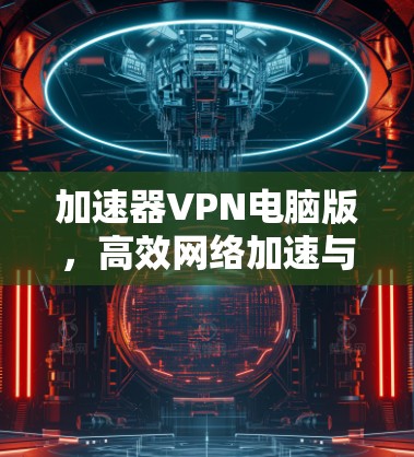 加速器VPN电脑版，高效网络加速与隐私保护新方案