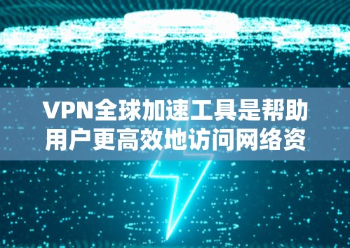VPN全球加速工具是帮助用户更高效地访问网络资源的解决方案，通过智能选择最优服务器，提供快速、安全的连接。以下是关于这些工具的详细说明