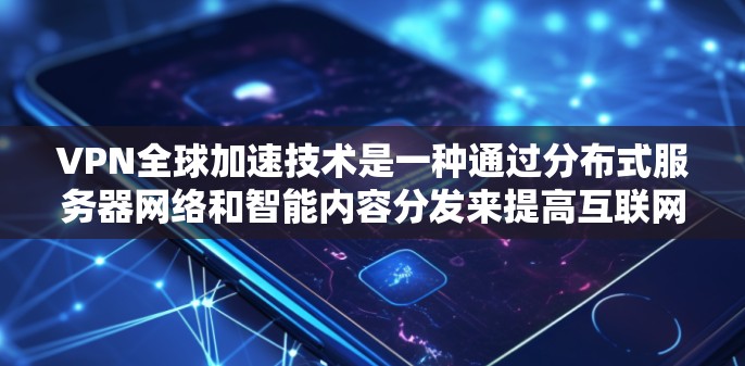 VPN全球加速技术是一种通过分布式服务器网络和智能内容分发来提高互联网访问速度和安全性的方法。以下是对该技术的详细分析