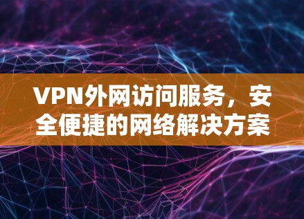 VPN外网访问服务，安全便捷的网络解决方案