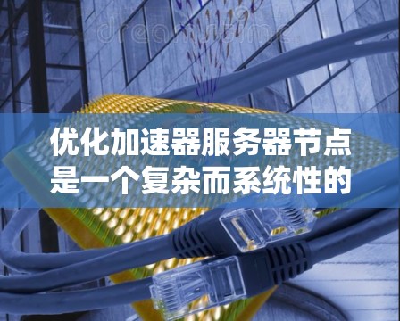 优化加速器服务器节点是一个复杂而系统性的工程,需要从硬件、软件、网络和内存等多个维度进行全面考量。以下是一个分步骤的优化指南,帮助您实现高效的加速器服务器节点 优化加速器服务器节点是一个复杂而系统性的工程,需要从硬件、软件、网络和内存等多个维度进行全面考量。以下是一个分步骤的优化指南,帮助您实现高效的加速器服务器节点