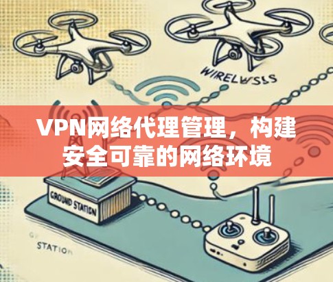 VPN网络代理管理，构建安全可靠的网络环境