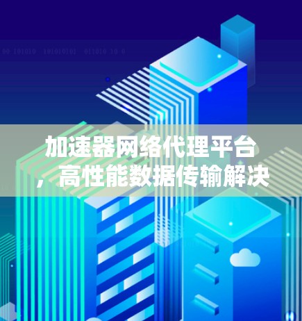 加速器网络代理平台，高性能数据传输解决方案