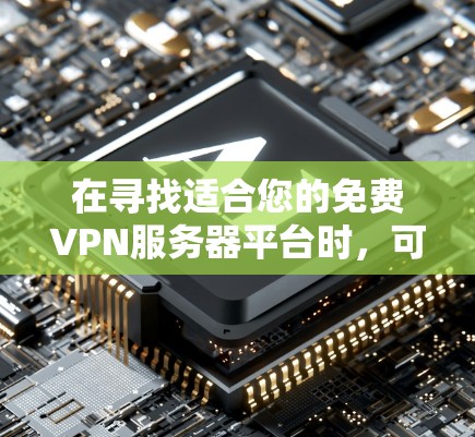 在寻找适合您的免费VPN服务器平台时，可以根据以下几个步骤和考虑因素来做出明智的选择