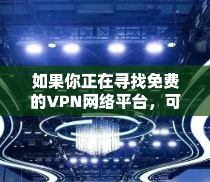 如果你正在寻找免费的VPN网络平台，可以考虑以下几种知名的免费VPN服务。这些平台通常提供基本的服务，但可能存在一些限制，如速度、服务器数量或广告问题。以下是一些常见的免费VPN平台