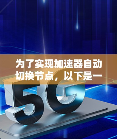 为了实现加速器自动切换节点，以下是一个系统化的解决方案