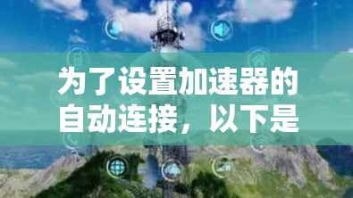 为了设置加速器的自动连接,以下是一系列明确的步骤,帮助您顺利完成配置 为了设置加速器的自动连接,以下是一系列明确的步骤,帮助您顺利完成配置