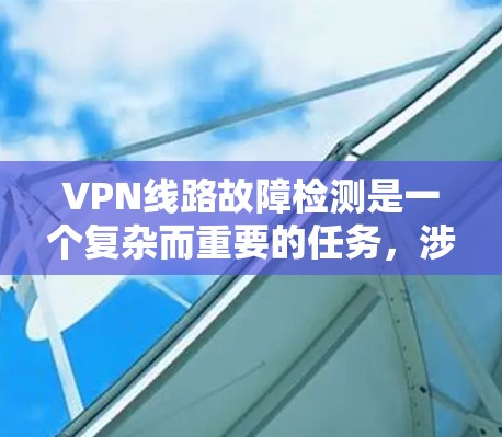 VPN线路故障检测是一个复杂而重要的任务，涉及多个方面的分析和监控。以下是对VPN线路故障检测的详细分步说明
