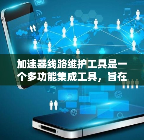 加速器线路维护工具是一个多功能集成工具，旨在帮助维护粒子加速器的电磁线路系统。以下是该工具的详细介绍
