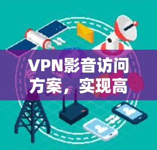 VPN影音访问方案，实现高效便捷的资源共享