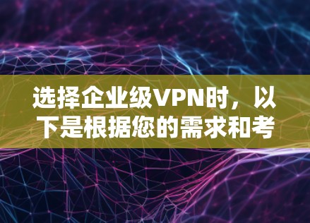 选择企业级VPN时，以下是根据您的需求和考虑因素的分步建议