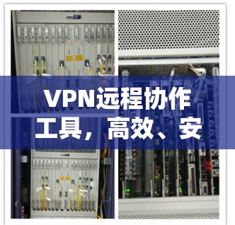VPN远程协作工具，高效、安全的远程办公解决方案