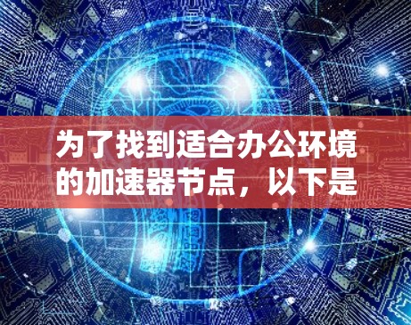 为了找到适合办公环境的加速器节点，以下是分步的建议