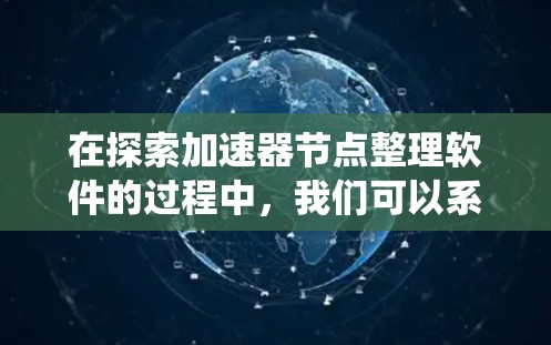 在探索加速器节点整理软件的过程中,我们可以系统地分析其功能、需求以及实际应用场景。以下是对这一主题的总结和分步骤的解释 在探索加速器节点整理软件的过程中,我们可以系统地分析其功能、需求以及实际应用场景。以下是对这一主题的总结和分步骤的解释
