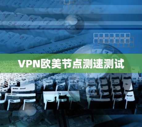 VPN欧美<strong>节点测速</strong>测试
