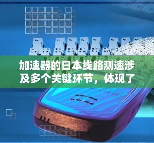 加速器的日本线路测速涉及多个关键环节，体现了日本在粒子物理学领域的技术实力和创新能力。以下是对这一过程的详细分析