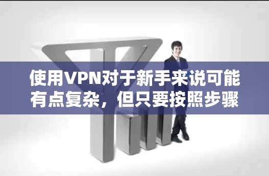 使用VPN对于新手来说可能有点复杂，但只要按照步骤一步步来，应该不会太难。以下是一个简单的VPN新手使用教程