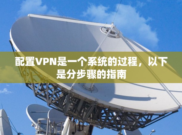 配置VPN是一个系统的过程，以下是分步骤的指南