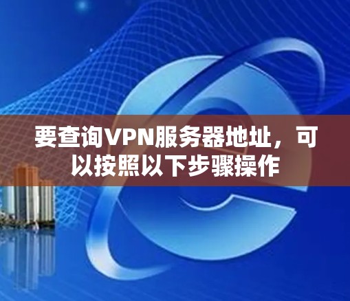 要查询VPN服务器地址，可以按照以下步骤操作