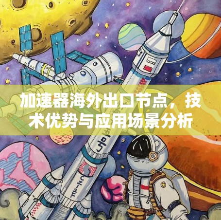 加速器海外出口节点，技术优势与应用场景分析