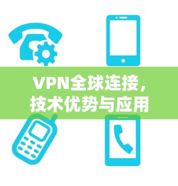 VPN全球连接，技术优势与应用场景分析