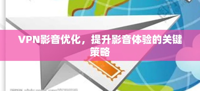 VPN影音优化,提升影音体验的关键策略 VPN影音优化,提升影音体验的关键策略