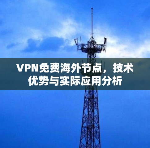VPN免费海外节点,技术优势与实际应用分析 VPN免费海外节点,技术优势与实际应用分析