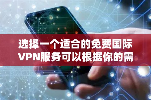 选择一个适合的免费国际VPN服务可以根据你的需求来决定。以下是对几种常见免费国际VPN服务的分析和总结