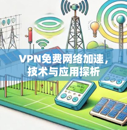 VPN免费网络加速,技术与应用探析 VPN免费网络加速,技术与应用探析