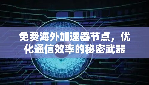 免费海外加速器节点，优化通信效率的秘密武器