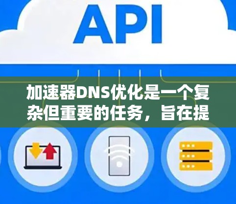 加速器DNS优化是一个复杂但重要的任务,旨在提高DNS查询的速度和稳定性,从而提升整体网络性能。以下是优化DNA加速器的关键步骤和建议 加速器DNS优化是一个复杂但重要的任务,旨在提高DNS查询的速度和稳定性,从而提升整体网络性能。以下是优化DNA加速器的关键步骤和建议