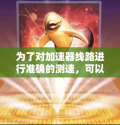 为了对加速器线路进行准确的测速，可以按照以下步骤进行