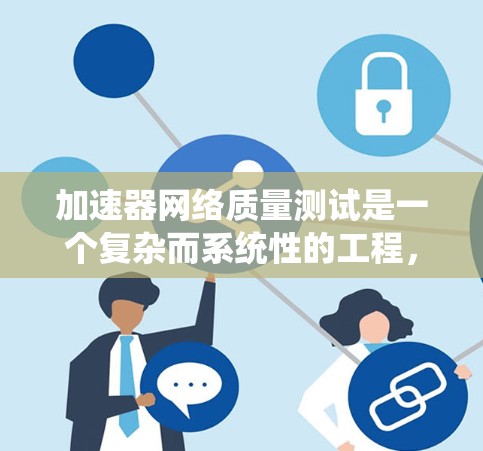 加速器网络质量测试是一个复杂而系统性的工程，旨在确保加速器网络在性能、兼容性、稳定性和安全性等方面达到高标准。以下是对加速器网络质量测试的详细总结