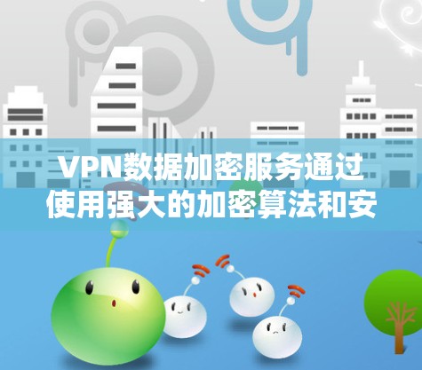 VPN数据加密服务通过使用强大的加密算法和安全的密钥保护敏感数据，确保在传输过程中的安全。以下是对VPN数据加密服务的详细分析